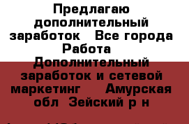 Предлагаю дополнительный заработок - Все города Работа » Дополнительный заработок и сетевой маркетинг   . Амурская обл.,Зейский р-н